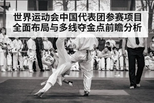 世界运动会中国代表团参赛项目全面布局与多线夺金点前瞻分析