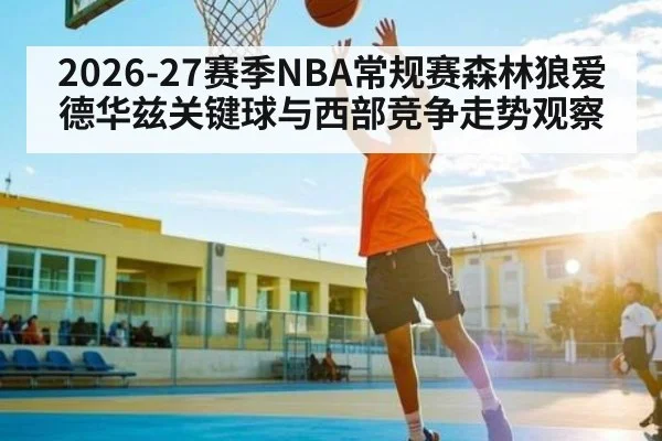 2026-27赛季NBA常规赛森林狼爱德华兹关键球与西部竞争走势观察
